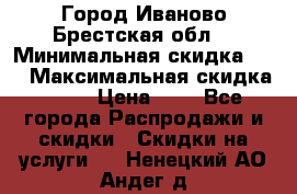 Город Иваново Брестская обл. › Минимальная скидка ­ 2 › Максимальная скидка ­ 17 › Цена ­ 5 - Все города Распродажи и скидки » Скидки на услуги   . Ненецкий АО,Андег д.